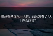 蘑菇视频这段一人食，我反复看了7天｜你会站谁？