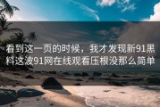 看到这一页的时候，我才发现新91黑料这波91网在线观看压根没那么简单