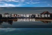 别被吃瓜入口开头骗了，真正值得关注的是后半段