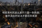 明星黑料风波从来不只是一条热搜，最早流出的说法才是后劲来源