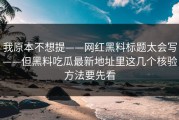 我原本不想提——网红黑料标题太会写——但黑料吃瓜最新地址里这几个核验方法要先看