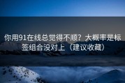 你用91在线总觉得不顺？大概率是标签组合没对上（建议收藏）