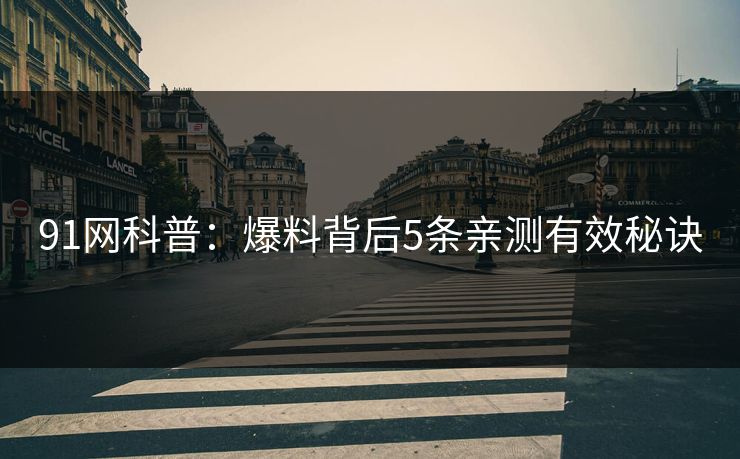 91网科普：爆料背后5条亲测有效秘诀