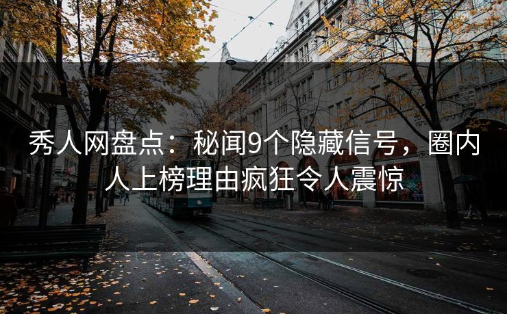 秀人网盘点:秘闻9个隐藏信号,圈内人上榜理由疯狂令人震惊 秀人网盘点:秘闻9个隐藏信号,圈内人上榜理由疯狂令人震惊