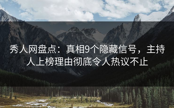 秀人网盘点：真相9个隐藏信号，主持人上榜理由彻底令人热议不止