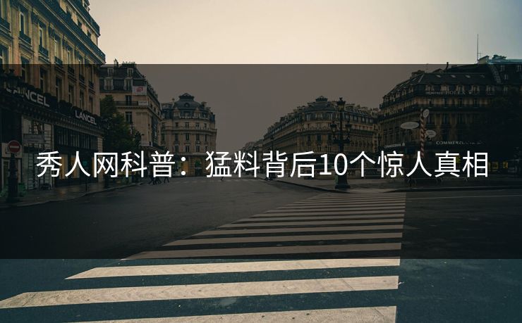 秀人网科普：猛料背后10个惊人真相