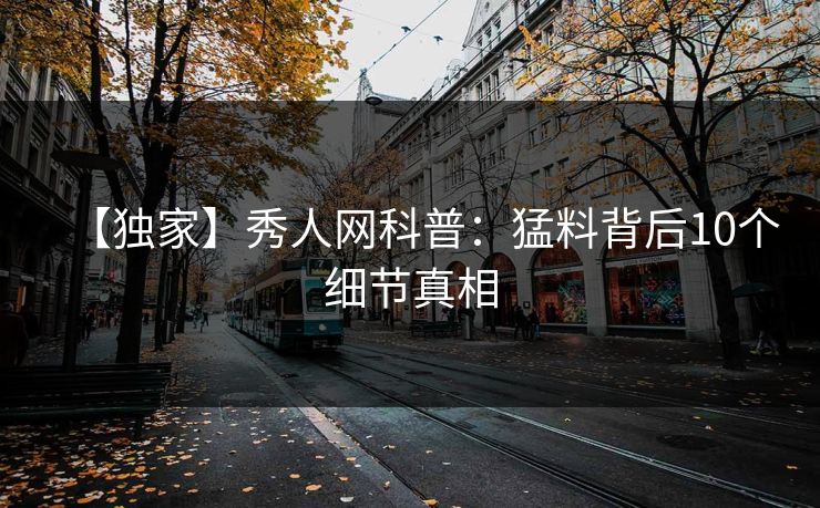 【独家】秀人网科普：猛料背后10个细节真相
