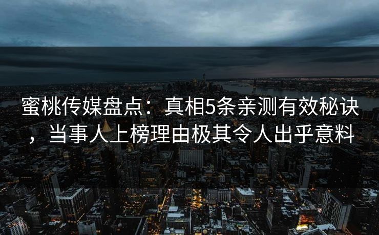 蜜桃传媒盘点：真相5条亲测有效秘诀，当事人上榜理由极其令人出乎意料